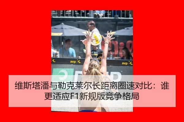 维斯塔潘与勒克莱尔长距离圈速对比：谁更适应F1新规版竞争格局